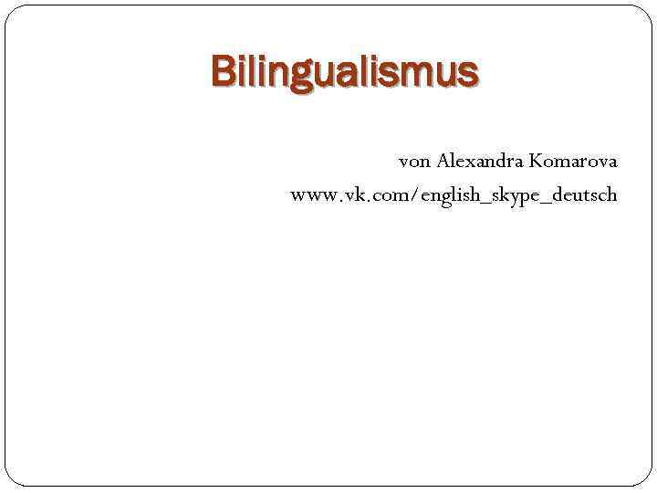 Bilingualismus von Alexandra Komarova www. vk. com/english_skype_deutsch 