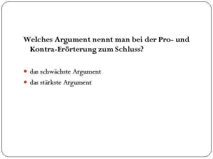 Welches Argument nennt man bei der Pro- und Kontra-Erörterung zum Schluss? das schwächste Argument