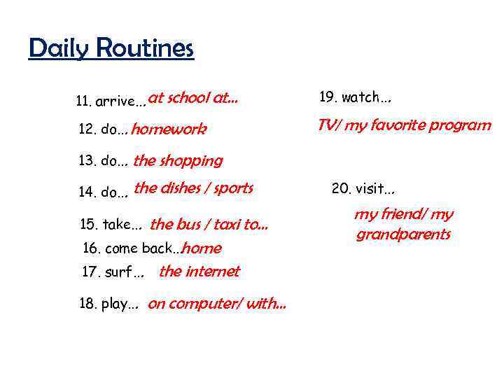 Daily Routines 11. arrive… at school at… 12. do… homework 13. do… the 14.