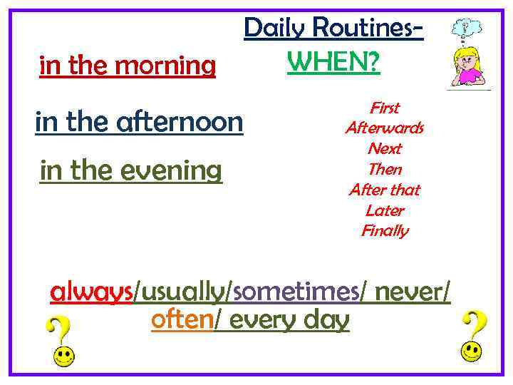 Daily Routines. WHEN? in the morning in the afternoon in the evening First Afterwards