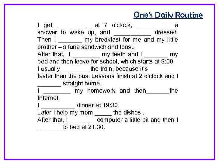 One’s Daily Routine I get _____ at 7 o’clock, _____ a shower to wake