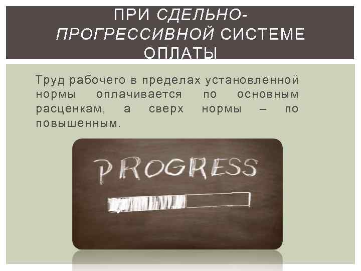 ПРИ СДЕЛЬНОПРОГРЕССИВНОЙ СИСТЕМЕ ОПЛАТЫ Труд рабочего в пределах установленной нормы оплачивается по основным расценкам,