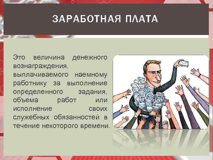 ЗАРАБОТНАЯ ПЛАТА Это величина денежного вознаграждения, выплачиваемого наемному работнику за выполнение определенного задания, объема