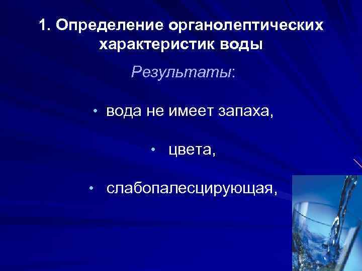 1. Определение органолептических характеристик воды Результаты: • вода не имеет запаха, • цвета, •