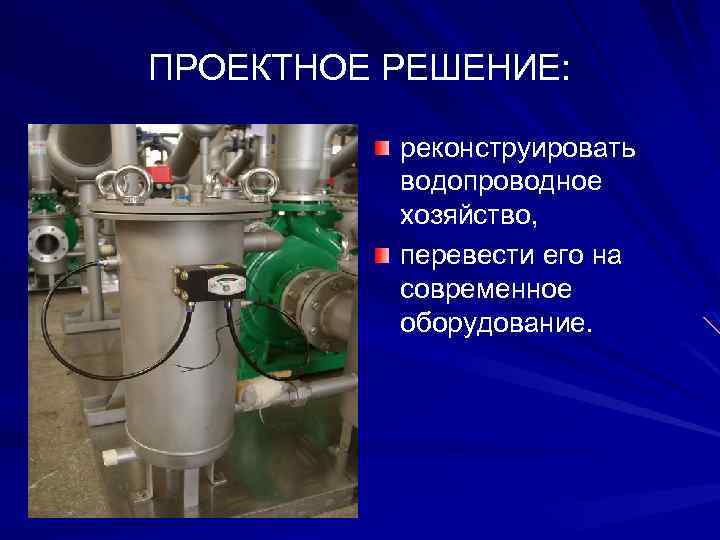 ПРОЕКТНОЕ РЕШЕНИЕ: реконструировать водопроводное хозяйство, перевести его на современное оборудование. 