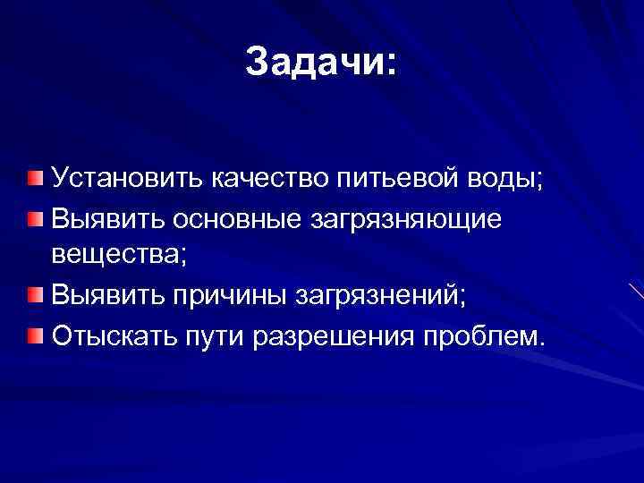 Задачи: Установить качество питьевой воды; Выявить основные загрязняющие вещества; Выявить причины загрязнений; Отыскать пути