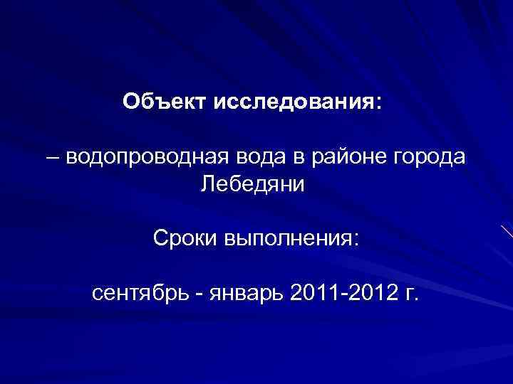 Объект исследования: – водопроводная вода в районе города Лебедяни Сроки выполнения: сентябрь - январь