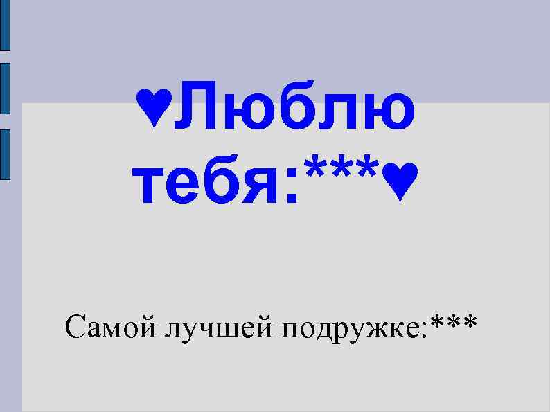 ♥Люблю тебя: ***♥ Самой лучшей подружке: *** 