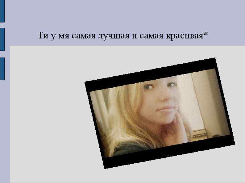 Ти у мя самая лучшая и самая красивая* 