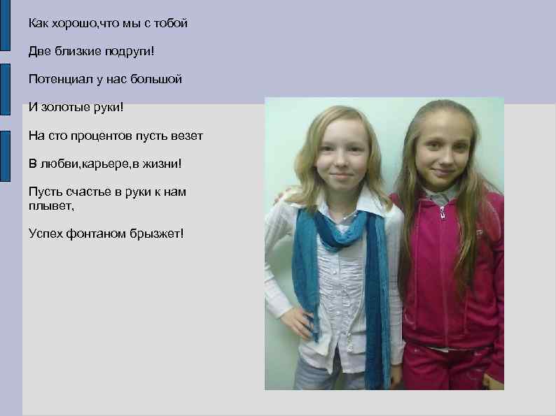 Как хорошо, что мы с тобой Две близкие подруги! Потенциал у нас большой И