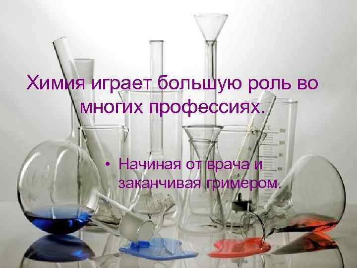 Химия играет большую роль во многих профессиях. • Начиная от врача и заканчивая гримером.