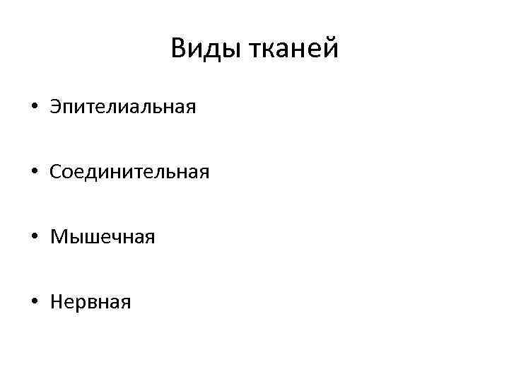 Виды тканей • Эпителиальная • Соединительная • Мышечная • Нервная 