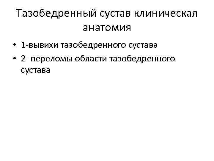 Тазобедренный сустав клиническая анатомия • 1 -вывихи тазобедренного сустава • 2 - переломы области
