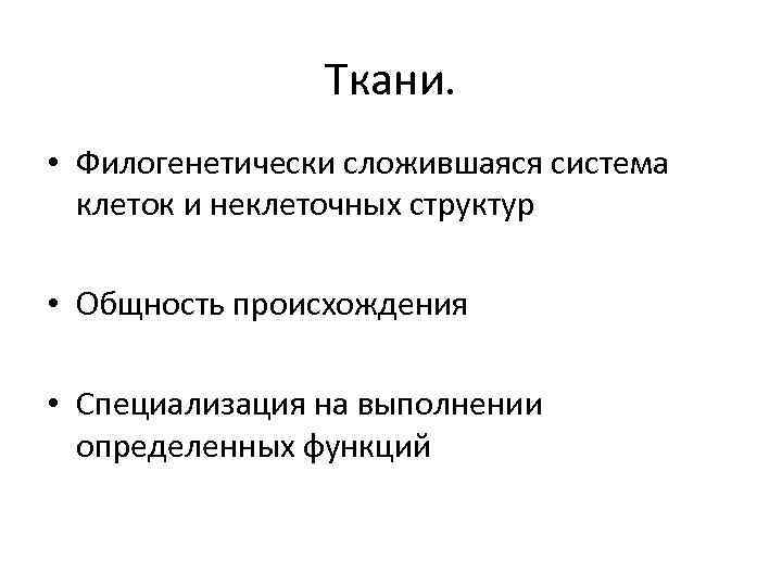 Ткани. • Филогенетически сложившаяся система клеток и неклеточных структур • Общность происхождения • Специализация