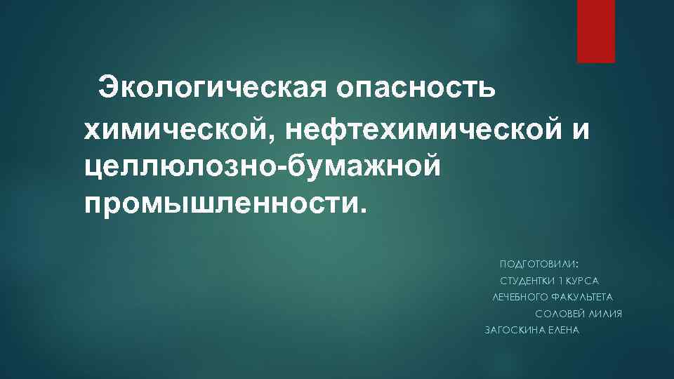  Экологическая опасность химической, нефтехимической и целлюлозно-бумажной промышленности. ПОДГОТОВИЛИ: СТУДЕНТКИ 1 КУРСА ЛЕЧЕБНОГО ФАКУЛЬТЕТА