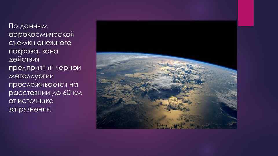 По данным аэрокосмической съемки снежного покрова, зона действия предприятий черной металлургии прослеживается на расстоянии