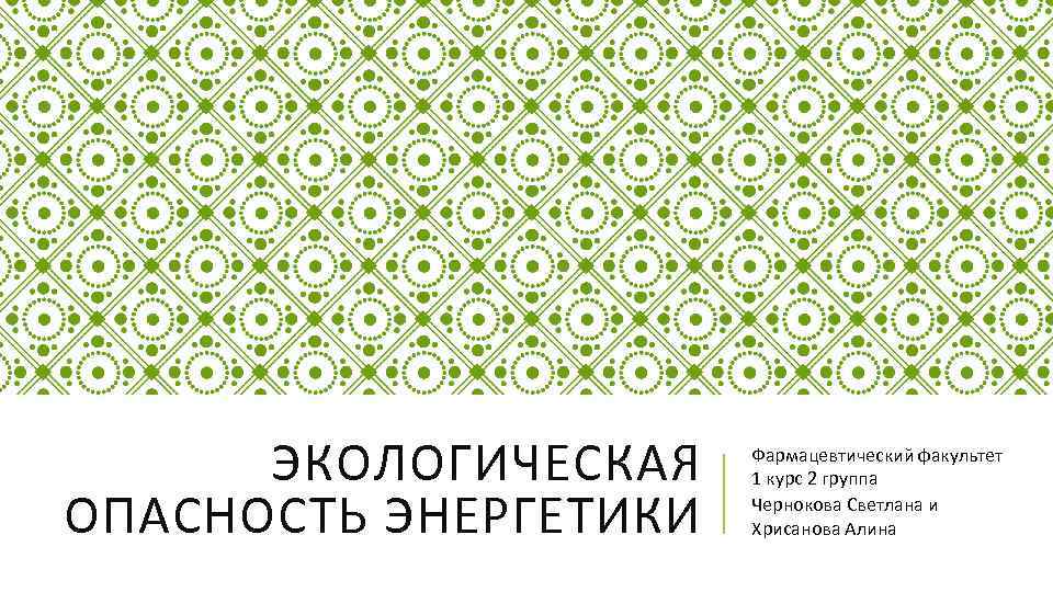 ЭКОЛОГИЧЕСКАЯ ОПАСНОСТЬ ЭНЕРГЕТИКИ Фармацевтический факультет 1 курс 2 группа Чернокова Светлана и Хрисанова Алина