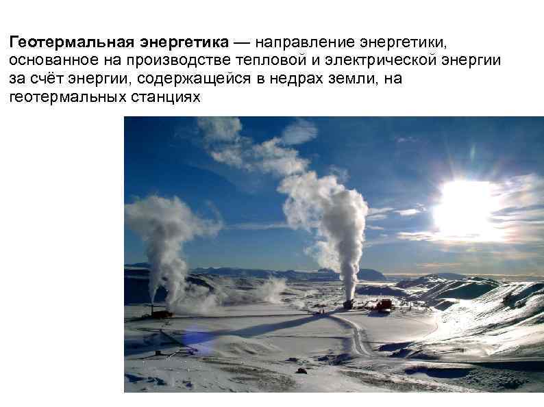 Геотермальная энергетика — направление энергетики, основанное на производстве тепловой и электрической энергии за счёт