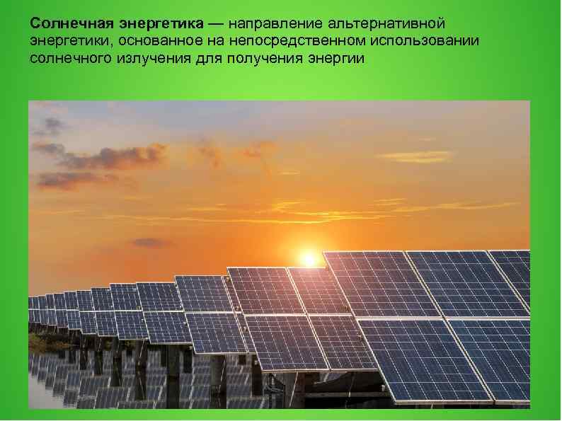 Солнечная энергетика — направление альтернативной энергетики, основанное на непосредственном использовании солнечного излучения для получения