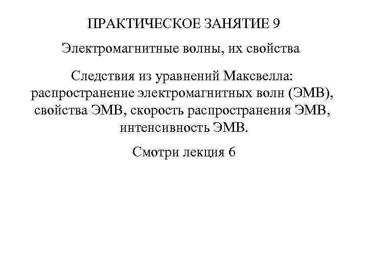 ПРАКТИЧЕСКОЕ ЗАНЯТИЕ 9 Электромагнитные волны, их свойства Следствия из уравнений Максвелла: распространение электромагнитных волн