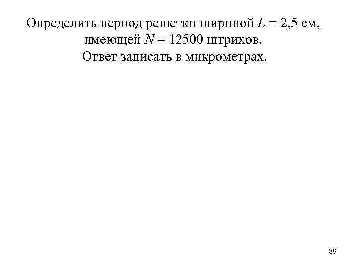 Определить период решетки шириной L = 2, 5 см, имеющей N = 12500 штрихов.