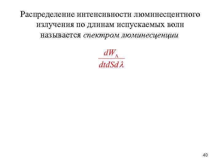 Распределение интенсивности люминесцентного излучения по длинам испускаемых волн называется спектром люминесценции 40 