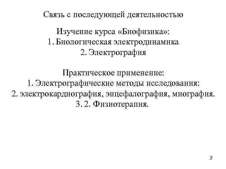 Связь с последующей деятельностью Изучение курса «Биофизика» : 1. Биологическая электродинамика 2. Электрография Практическое