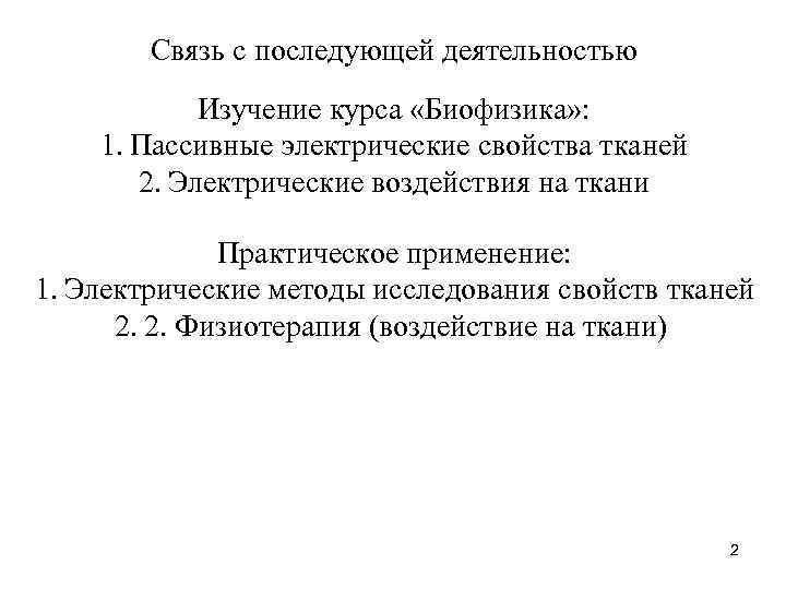 Связь с последующей деятельностью Изучение курса «Биофизика» : 1. Пассивные электрические свойства тканей 2.