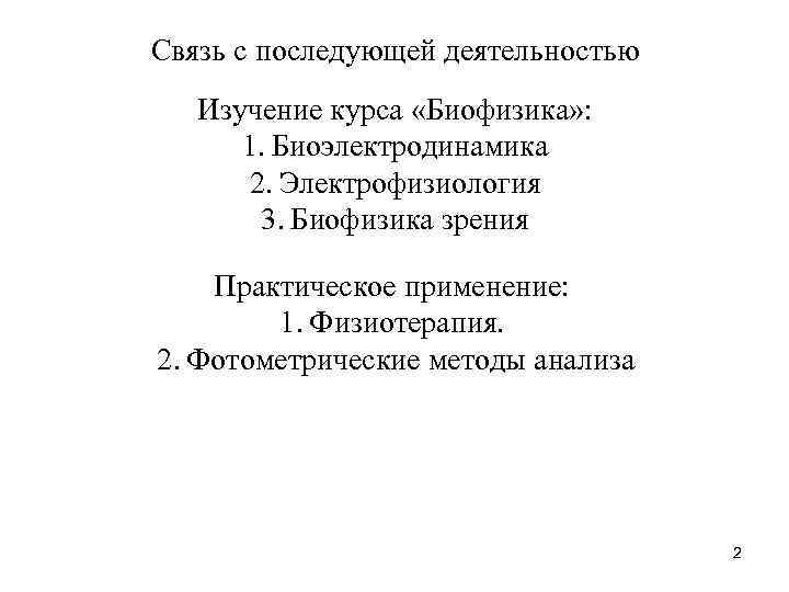 Связь с последующей деятельностью Изучение курса «Биофизика» : 1. Биоэлектродинамика 2. Электрофизиология 3. Биофизика