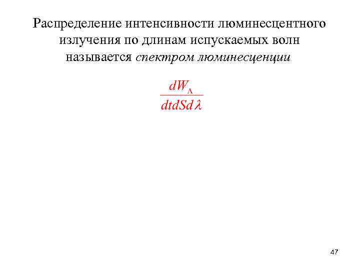Распределение интенсивности люминесцентного излучения по длинам испускаемых волн называется спектром люминесценции 47 
