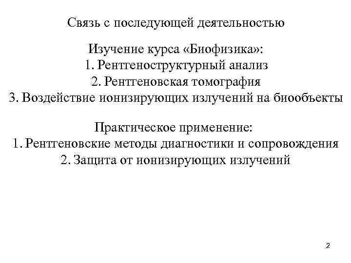 Связь с последующей деятельностью Изучение курса «Биофизика» : 1. Рентгеноструктурный анализ 2. Рентгеновская томография