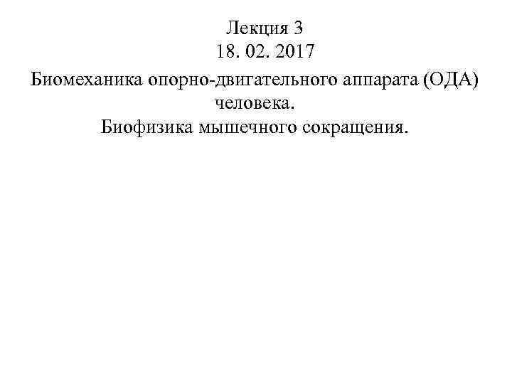 Лекция 3 18. 02. 2017 Биомеханика опорно-двигательного аппарата (ОДА) человека. Биофизика мышечного сокращения. 