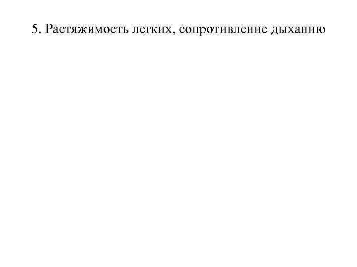 5. Растяжимость легких, сопротивление дыханию 