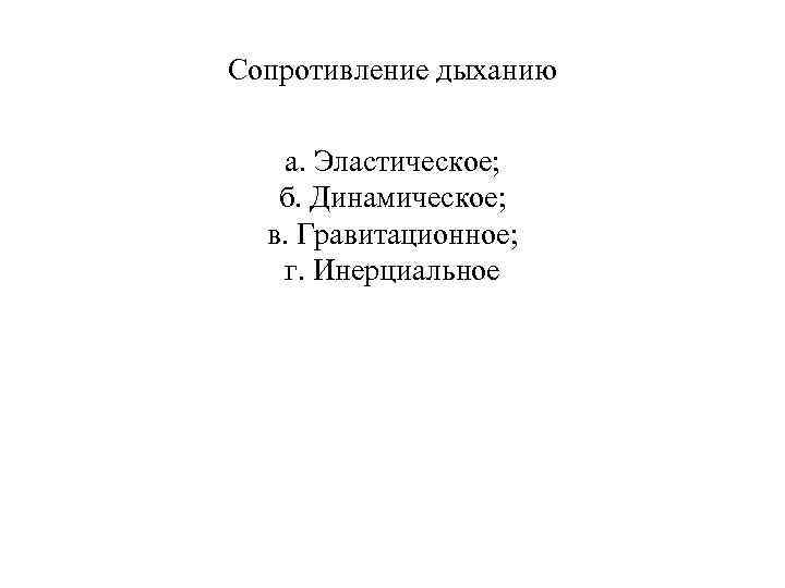 Сопротивление дыханию а. Эластическое; б. Динамическое; в. Гравитационное; г. Инерциальное 