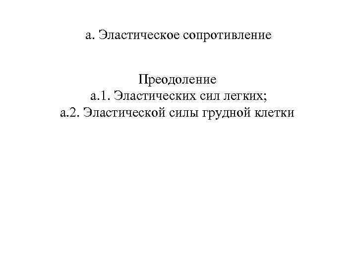 а. Эластическое сопротивление Преодоление а. 1. Эластических сил легких; а. 2. Эластической силы грудной