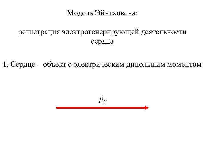 Модель Эйнтховена: регистрация электрогенерирующей деятельности сердца 1. Сердце – объект с электрическим дипольным моментом