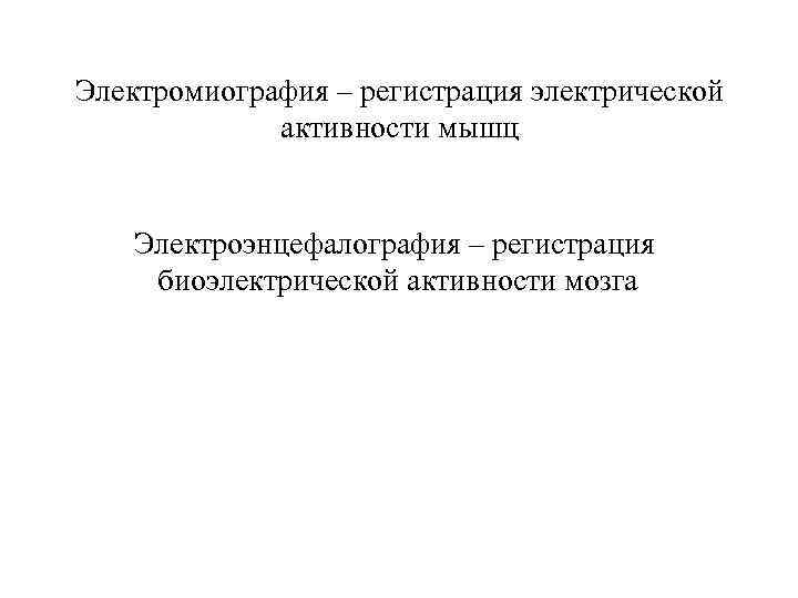 Электромиография – регистрация электрической активности мышц Электроэнцефалография – регистрация биоэлектрической активности мозга 