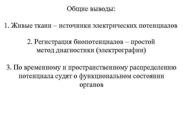 Общие выводы: 1. Живые ткани – источники электрических потенциалов 2. Регистрация биопотенциалов – простой