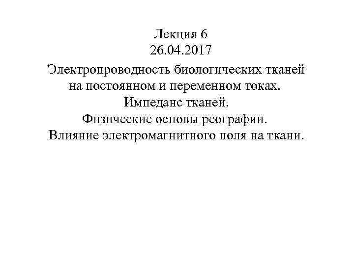 Лекция 6 26. 04. 2017 Электропроводность биологических тканей на постоянном и переменном токах. Импеданс