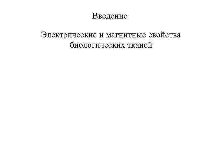 Введение Электрические и магнитные свойства биологических тканей 