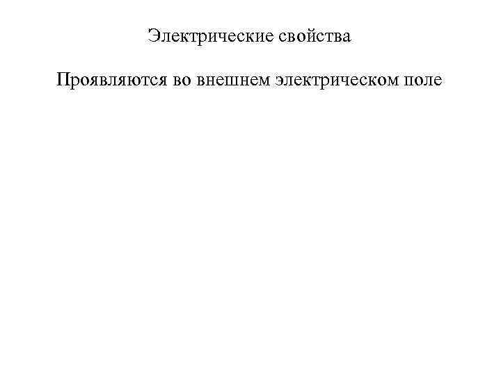 Электрические свойства Проявляются во внешнем электрическом поле 