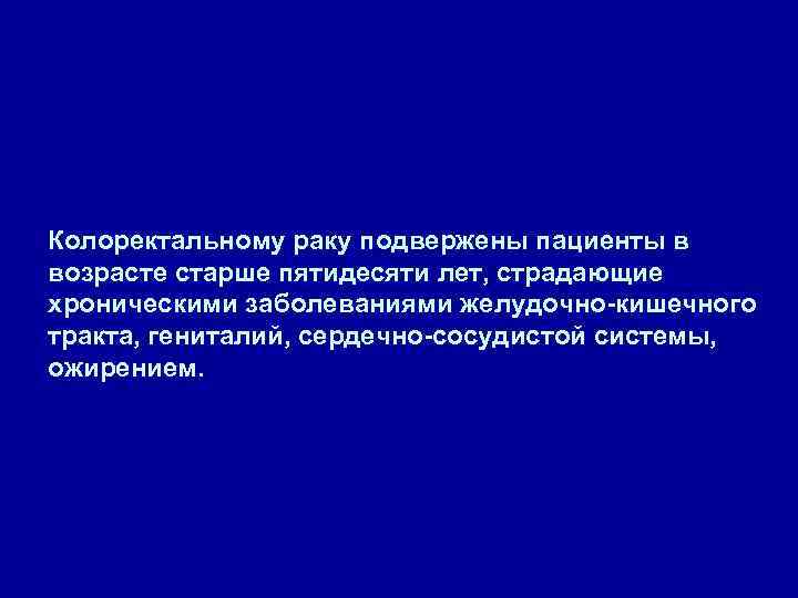 Колоректальному раку подвержены пациенты в возрасте старше пятидесяти лет, страдающие хроническими заболеваниями желудочно-кишечного тракта,
