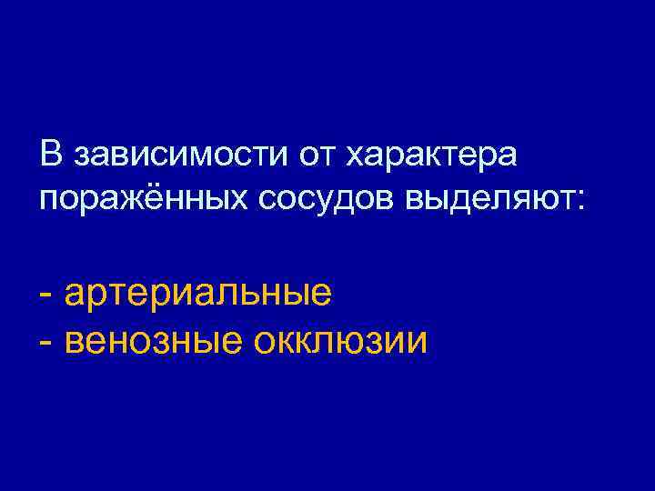 В зависимости от характера поражённых сосудов выделяют: - артериальные - венозные окклюзии 