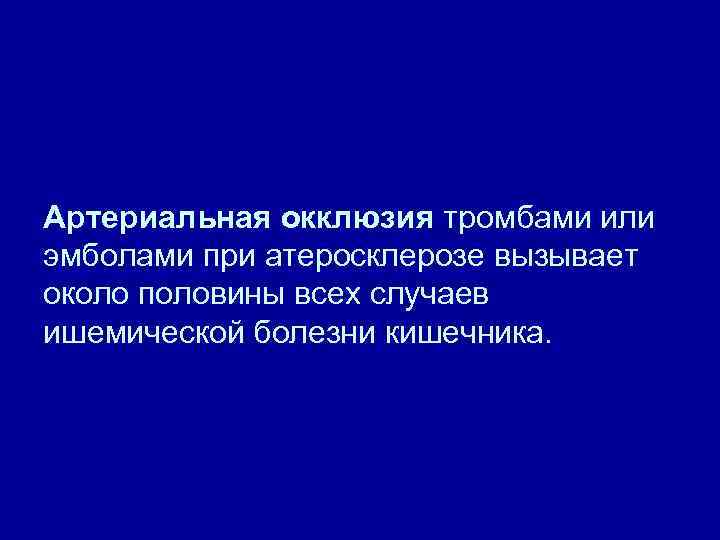 Артериальная окклюзия тромбами или эмболами при атеросклерозе вызывает около половины всех случаев ишемической болезни