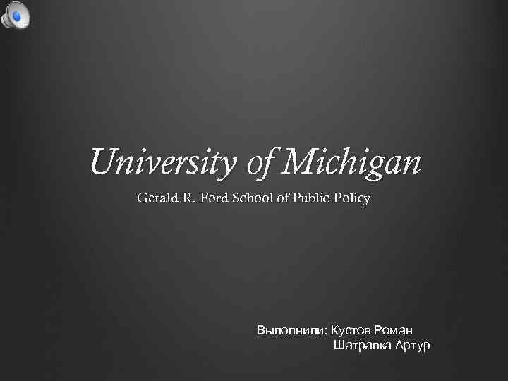 University of Michigan Gerald R. Ford School of Public Policy Выполнили: Кустов Роман Шатравка