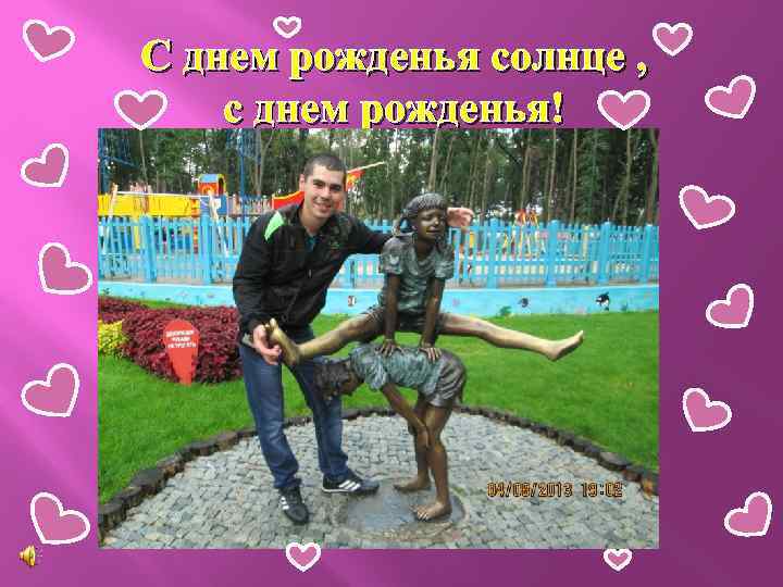 С днем рожденья солнце , с днем рожденья! 