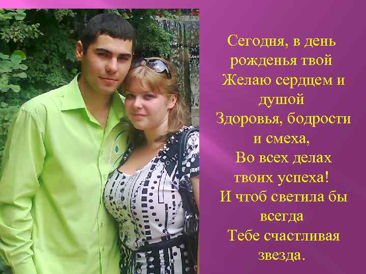 Сегодня, в день рожденья твой Желаю сердцем и душой Здоровья, бодрости и смеха, Во