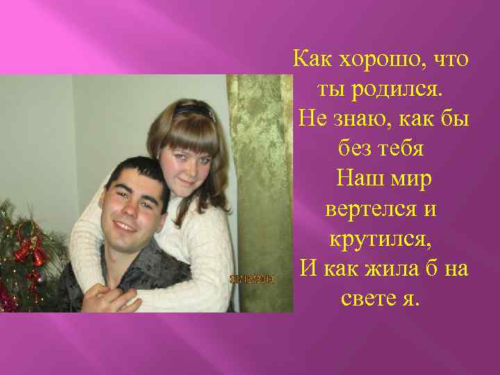 Как хорошо, что ты родился. Не знаю, как бы без тебя Наш мир вертелся