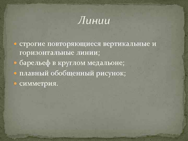 Линии строгие повторяющиеся вертикальные и горизонтальные линии; барельеф в круглом медальоне; плавный обобщенный рисунок;