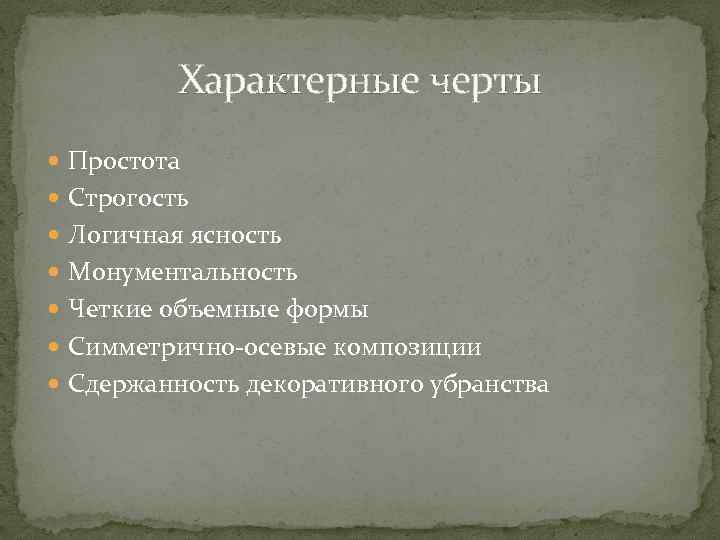 Характерные черты Простота Строгость Логичная ясность Монументальность Четкие объемные формы Симметрично-осевые композиции Сдержанность декоративного